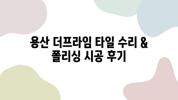 용산 더프라임 타일 수리 & 폴리싱 시공 후기|  꼼꼼한 작업 후기와 비용 공개 | 용산, 더프라임, 타일, 수리, 폴리싱, 시공, 후기, 가격