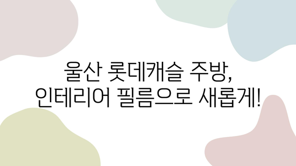 울산 롯데캐슬 주방 리폼, 인테리어 필름 전문 업체 추천 | 주방 인테리어, 리모델링, 필름 시공