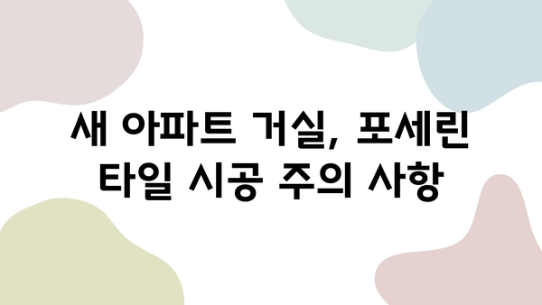 새 아파트 거실, 포세린 타일로 완벽하게 업그레이드하는 방법 | 인테리어 가이드, 시공 팁, 주의 사항