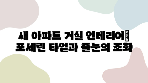 새 아파트 거실 인테리어| 포세린 타일과 줄눈의 조화 | 모던, 심플, 세련된 공간 연출