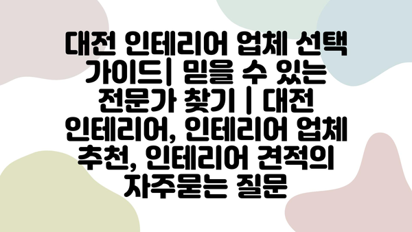 대전 인테리어 업체 선택 가이드| 믿을 수 있는 전문가 찾기 | 대전 인테리어, 인테리어 업체 추천, 인테리어 견적