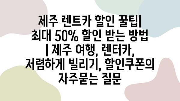 제주 렌트카 할인 꿀팁| 최대 50% 할인 받는 방법 | 제주 여행, 렌터카, 저렴하게 빌리기, 할인쿠폰