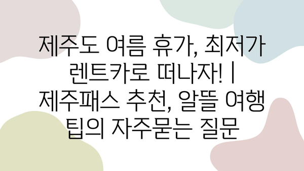 제주도 여름 휴가, 최저가 렌트카로 떠나자! | 제주패스 추천, 알뜰 여행 팁