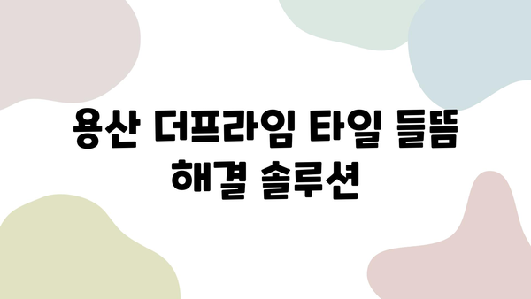 용산 더프라임 타일 들뜸 해결| 전문 보수 및 줄눈 시공으로 완벽하게! | 타일 들뜸, 타일 보수, 줄눈 시공, 용산 더프라임