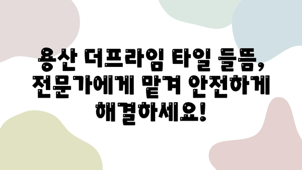 용산 더프라임 타일 들뜸 해결| 전문 보수 및 줄눈 시공으로 완벽하게! | 타일 들뜸, 타일 보수, 줄눈 시공, 용산 더프라임