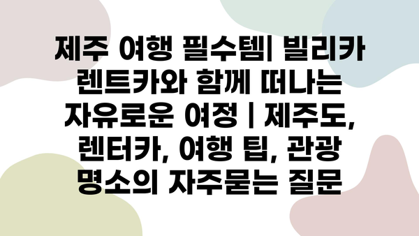 제주 여행 필수템| 빌리카 렌트카와 함께 떠나는 자유로운 여정 | 제주도, 렌터카, 여행 팁, 관광 명소