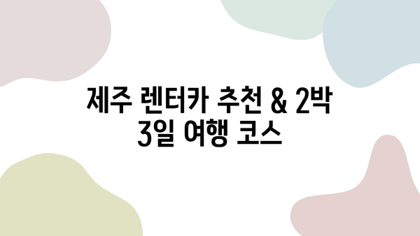 제주 렌터카 추천 & 2박 3일 여행 코스| 숨겨진 명소와 알차게 즐기는 여행 계획 | 제주도 여행, 가볼만한 곳, 렌터카 추천, 2박 3일 여행 코스