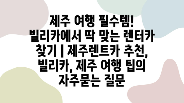 제주 여행 필수템! 빌리카에서 딱 맞는 렌터카 찾기 | 제주렌트카 추천, 빌리카, 제주 여행 팁