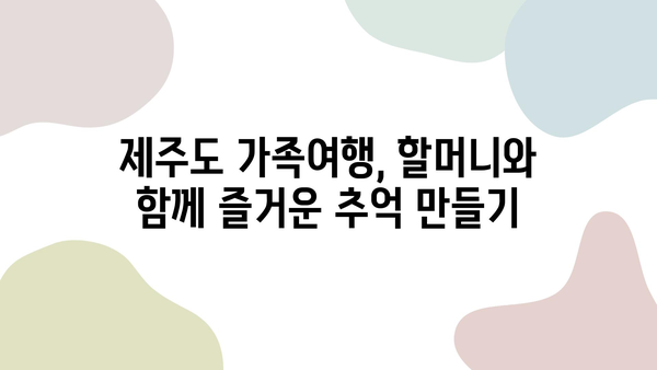 제주 할머니와 함께 떠나는 3박 4일 행복 여행| 항공권, 숙소, 렌트카 완벽 가이드 | 제주도 가족여행, 할머니와 여행, 추천 코스