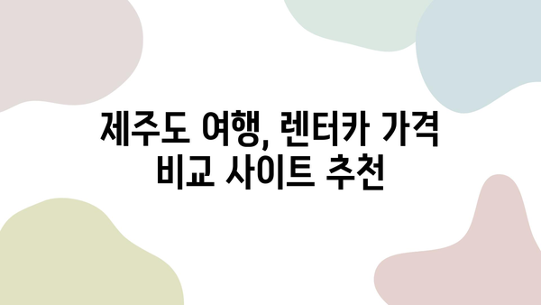 10월 제주 여행 렌트카 가격 비교| 딱 맞는 사이트 추천 | 제주도 여행, 렌트카 가격, 비교 사이트, 추천