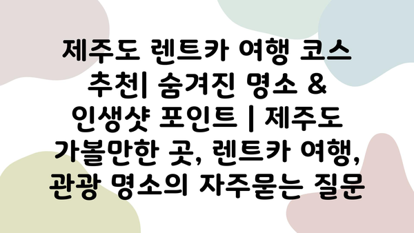 제주도 렌트카 여행 코스 추천| 숨겨진 명소 & 인생샷 포인트 | 제주도 가볼만한 곳, 렌트카 여행, 관광 명소