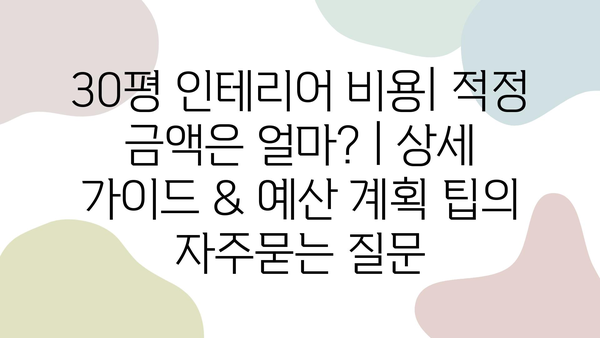 30평 인테리어 비용| 적정 금액은 얼마? | 상세 가이드 & 예산 계획 팁