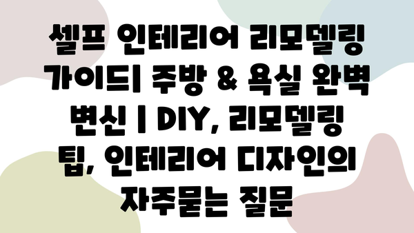 셀프 인테리어 리모델링 가이드| 주방 & 욕실 완벽 변신 | DIY, 리모델링 팁, 인테리어 디자인