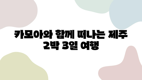 카모아로 예약하는 제주 2박 3일 여행| 알차고 편리한 여행 코스 & 꿀팁 | 제주 여행, 카모아, 렌터카, 여행 코스, 숙소 추천