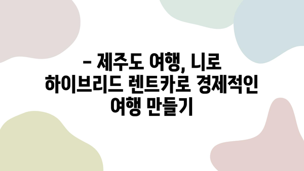 제주도 여행, 니로 하이브리드 렌트카로 비용 절감하는 꿀팁 | 제주도 여행, 니로 하이브리드 렌트, 연비, 비용 절약, 여행 가이드