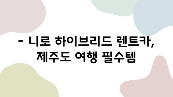 제주도 여행, 니로 하이브리드 렌트카로 비용 절감하는 꿀팁 | 제주도 여행, 니로 하이브리드 렌트, 연비, 비용 절약, 여행 가이드