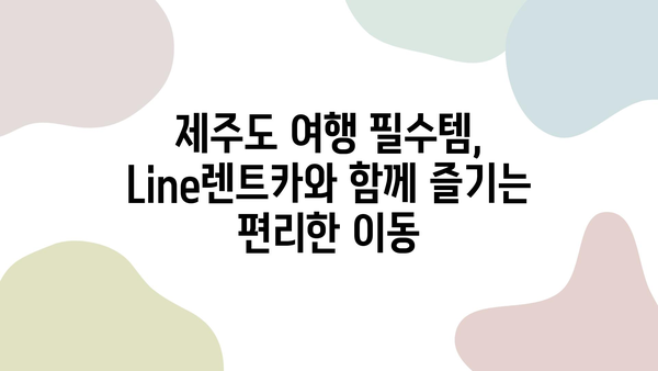 Line렌트카와 함께 떠나는 제주도 5점 만점 여행 코스 | 제주도 여행, 렌터카, 높은 평점, 추천 코스, 여행 가이드