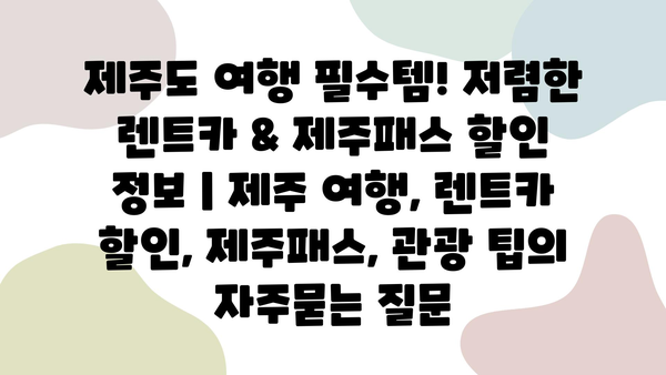 제주도 여행 필수템! 저렴한 렌트카 & 제주패스 할인 정보 | 제주 여행, 렌트카 할인, 제주패스, 관광 팁