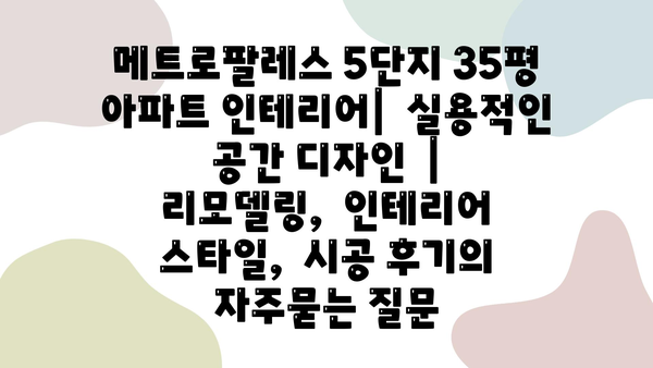 메트로팔레스 5단지 35평 아파트 인테리어|  실용적인 공간 디자인  |  리모델링,  인테리어 스타일,  시공 후기