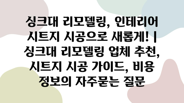 싱크대 리모델링, 인테리어 시트지 시공으로 새롭게! | 싱크대 리모델링 업체 추천, 시트지 시공 가이드, 비용 정보