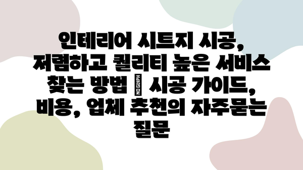 인테리어 시트지 시공, 저렴하고 퀄리티 높은 서비스 찾는 방법 | 시공 가이드, 비용, 업체 추천