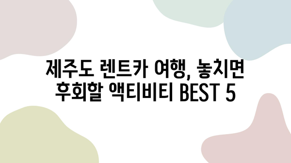 제주도 1박 2일 렌트카 여행, 놓치면 후회할 액티비티 BEST 5 | 제주도 가볼만한 곳, 제주도 여행 코스, 렌트카 여행 팁