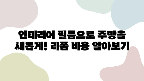 인테리어 필름 주방 리폼, 비용 & 시트지 시공 완벽 가이드 | 리폼 비용, 시트지 종류, 주방 인테리어 팁