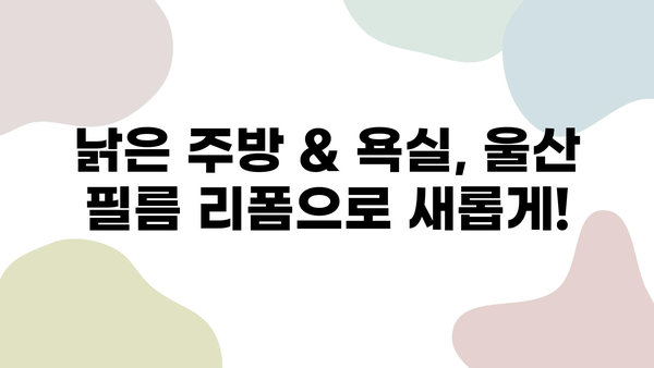 울산 필름 리폼으로 새롭게 탄생한 주방과 욕실 | 리폼 전후 비교, 시공 후기, 가격 정보