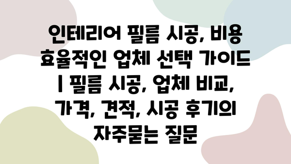 인테리어 필름 시공, 비용 효율적인 업체 선택 가이드 | 필름 시공, 업체 비교, 가격, 견적, 시공 후기