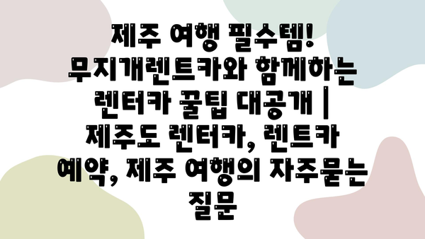 제주 여행 필수템! 무지개렌트카와 함께하는 렌터카 꿀팁 대공개 | 제주도 렌터카, 렌트카 예약, 제주 여행