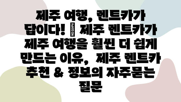 제주 여행, 렌트카가 답이다! | 제주 렌트카가 제주 여행을 훨씬 더 쉽게 만드는 이유,  제주 렌트카 추천 & 정보