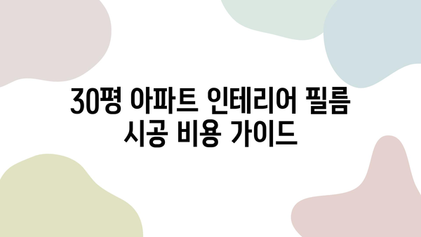 30평 아파트 인테리어 필름 시공 비용 가이드 | 적정가, 시공 범위, 주의 사항, 추천 제품