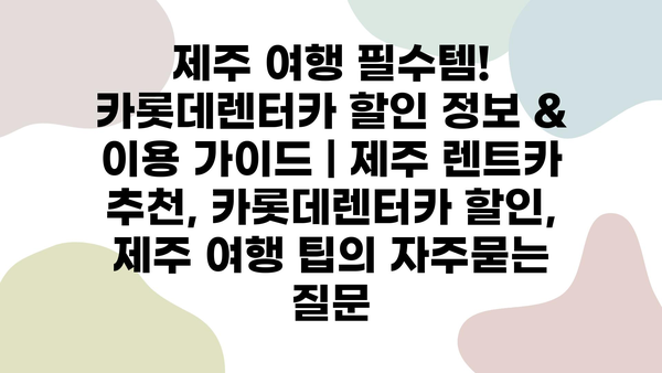 제주 여행 필수템! 카롯데렌터카 할인 정보 & 이용 가이드 | 제주 렌트카 추천, 카롯데렌터카 할인, 제주 여행 팁