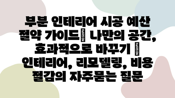 부분 인테리어 시공 예산 절약 가이드| 나만의 공간, 효과적으로 바꾸기 | 인테리어, 리모델링, 비용 절감