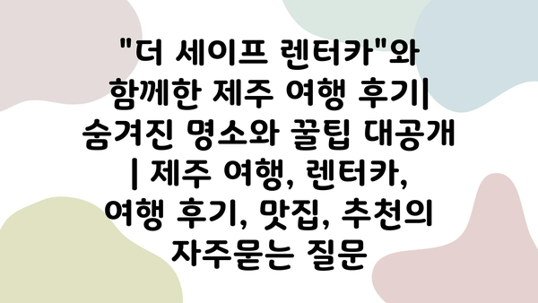 "더 세이프 렌터카"와 함께한 제주 여행 후기| 숨겨진 명소와 꿀팁 대공개 | 제주 여행, 렌터카, 여행 후기, 맛집, 추천