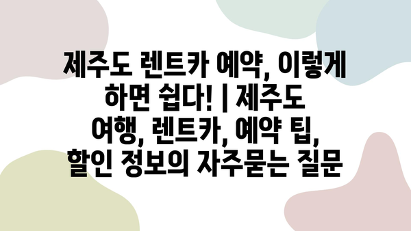 제주도 렌트카 예약, 이렇게 하면 쉽다! | 제주도 여행, 렌트카, 예약 팁, 할인 정보