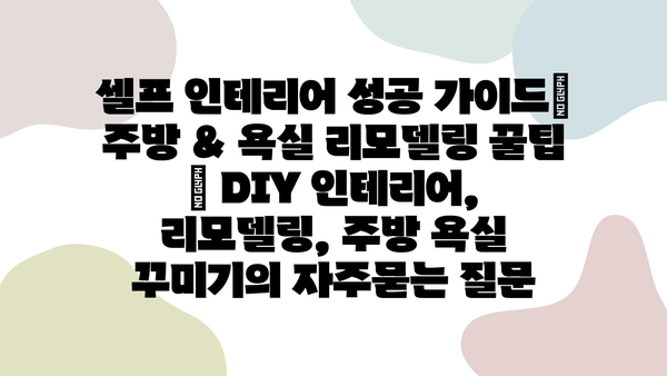 셀프 인테리어 성공 가이드| 주방 & 욕실 리모델링 꿀팁 | DIY 인테리어, 리모델링, 주방 욕실 꾸미기