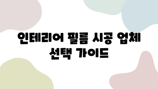 인테리어 필름 시공 업체 비교 & 선정 후기| 꼼꼼하게 알아보고 후회 없는 선택 하세요 | 인테리어 필름, 시공 업체, 비교 분석, 후기, 추천