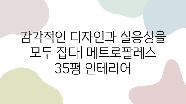 메트로팔레스 35평 아파트 인테리어|  실용적인 공간 활용과 감각적인 디자인 |  35평, 아파트 인테리어, 리모델링, 공간 활용 팁