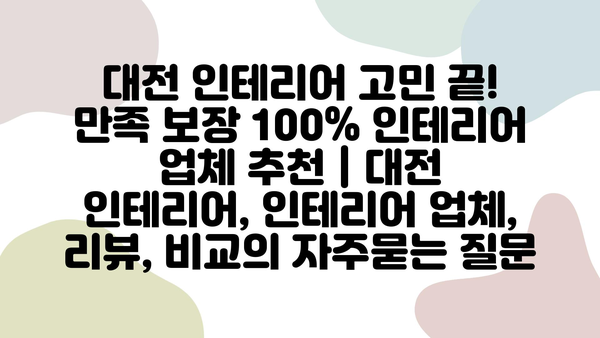 대전 인테리어 고민 끝! 만족 보장 100% 인테리어 업체 추천 | 대전 인테리어, 인테리어 업체, 리뷰, 비교