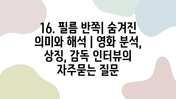 16. 필름 반쪽| 숨겨진 의미와 해석 | 영화 분석, 상징, 감독 인터뷰