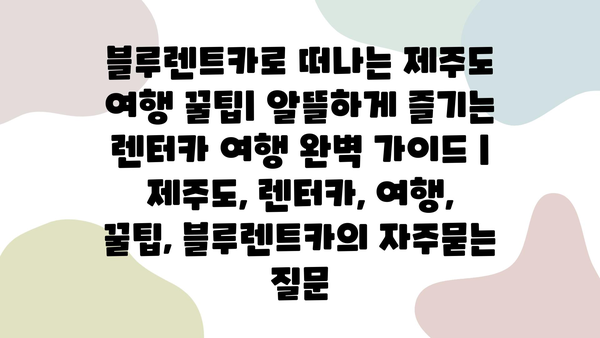 블루렌트카로 떠나는 제주도 여행 꿀팁| 알뜰하게 즐기는 렌터카 여행 완벽 가이드 | 제주도, 렌터카, 여행, 꿀팁, 블루렌트카