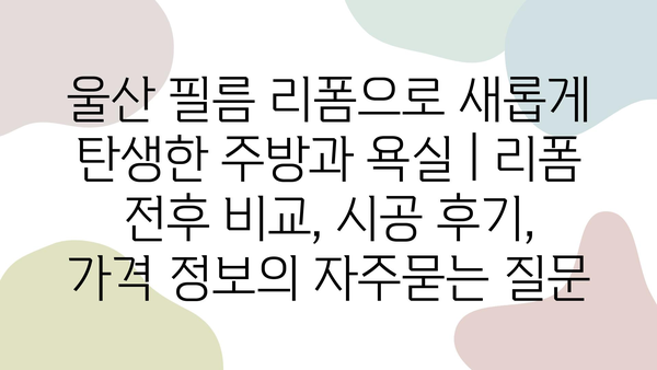 울산 필름 리폼으로 새롭게 탄생한 주방과 욕실 | 리폼 전후 비교, 시공 후기, 가격 정보