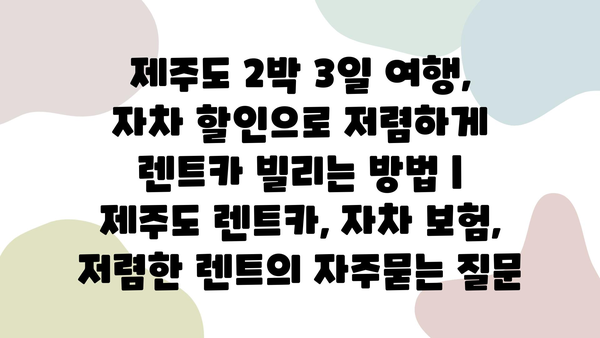 제주도 2박 3일 여행, 자차 할인으로 저렴하게 렌트카 빌리는 방법 | 제주도 렌트카, 자차 보험, 저렴한 렌트