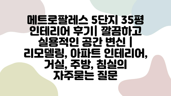 메트로팔레스 5단지 35평 인테리어 후기| 깔끔하고 실용적인 공간 변신 | 리모델링, 아파트 인테리어, 거실, 주방, 침실