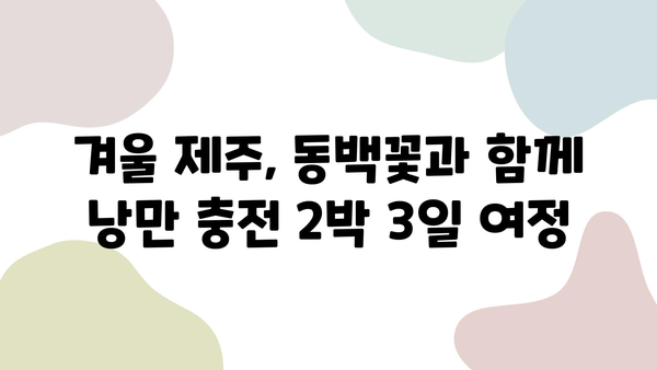 제주도 렌트카 2박 3일 여행 코스 추천| 제주동백과 함께하는 낭만 가득한 드라이브 | 제주도, 렌트카 여행, 동백꽃, 2박 3일, 여행 코스