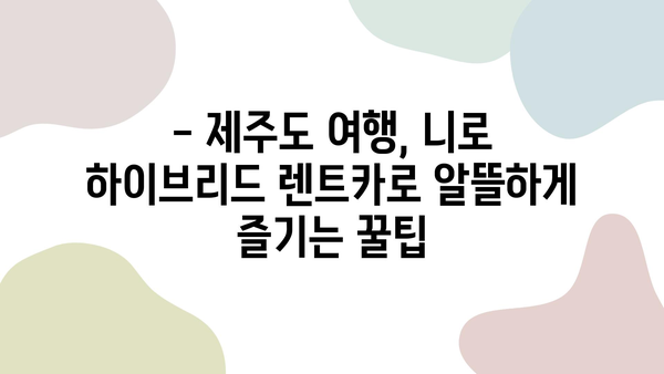 제주도 여행, 니로 하이브리드 렌트카로 비용 절감하는 꿀팁 | 제주도 여행, 니로 하이브리드 렌트, 연비, 비용 절약, 여행 가이드