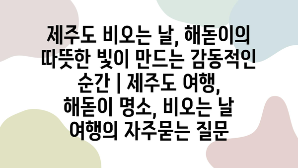 제주도 비오는 날, 해돋이의 따뜻한 빛이 만드는 감동적인 순간 | 제주도 여행, 해돋이 명소, 비오는 날 여행