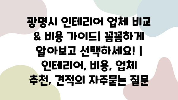 광명시 인테리어 업체 비교 & 비용 가이드| 꼼꼼하게 알아보고 선택하세요! | 인테리어, 비용, 업체 추천, 견적