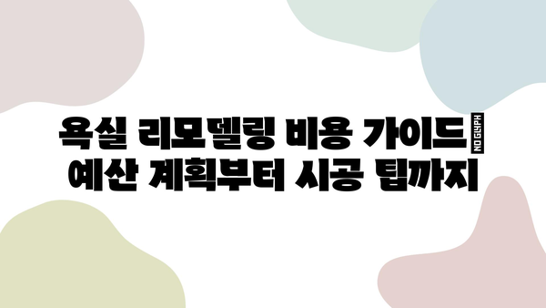 욕실 리모델링 비용 가이드| 예산 계획부터 시공 팁까지 | 욕실 리모델링, 비용 예상, 시공 가이드, 리모델링 팁